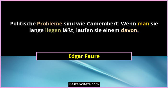 Politische Probleme sind wie Camembert: Wenn man sie lange liegen läßt, laufen sie einem davon.... - Edgar Faure
