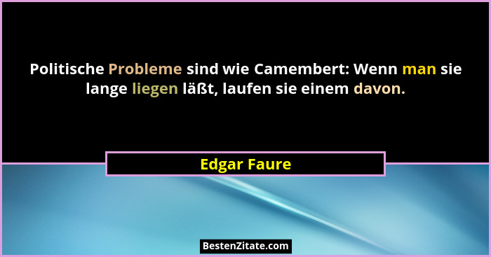 Politische Probleme sind wie Camembert: Wenn man sie lange liegen läßt, laufen sie einem davon.... - Edgar Faure