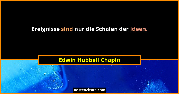 Ereignisse sind nur die Schalen der Ideen.... - Edwin Hubbell Chapin