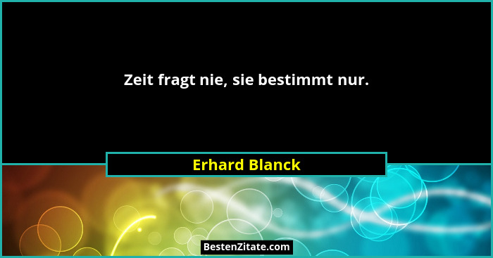 Zeit fragt nie, sie bestimmt nur.... - Erhard Blanck