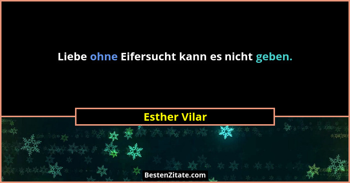 Liebe ohne Eifersucht kann es nicht geben.... - Esther Vilar