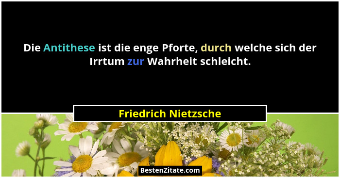 Die Antithese ist die enge Pforte, durch welche sich der Irrtum zur Wahrheit schleicht.... - Friedrich Nietzsche