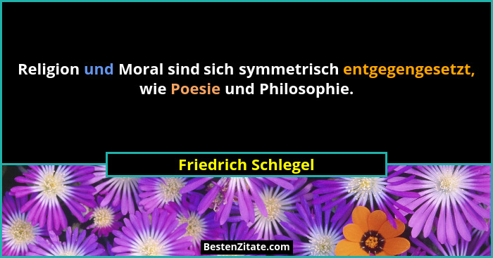 Religion und Moral sind sich symmetrisch entgegengesetzt, wie Poesie und Philosophie.... - Friedrich Schlegel