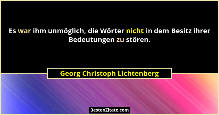 Es war ihm unmöglich, die Wörter nicht in dem Besitz ihrer Bedeutungen zu stören.... - Georg Christoph Lichtenberg