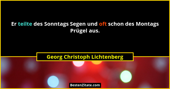 Er teilte des Sonntags Segen und oft schon des Montags Prügel aus.... - Georg Christoph Lichtenberg