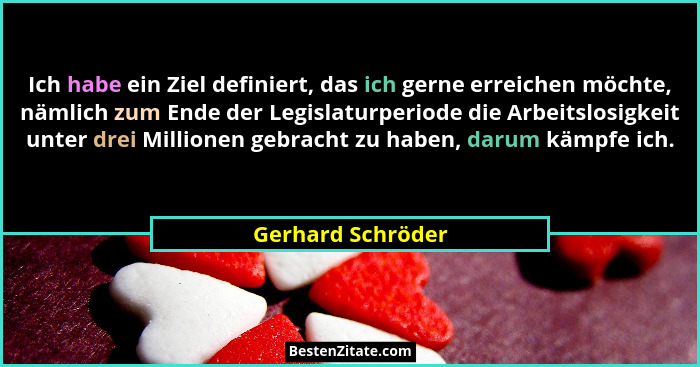 Ich habe ein Ziel definiert, das ich gerne erreichen möchte, nämlich zum Ende der Legislaturperiode die Arbeitslosigkeit unter drei... - Gerhard Schröder