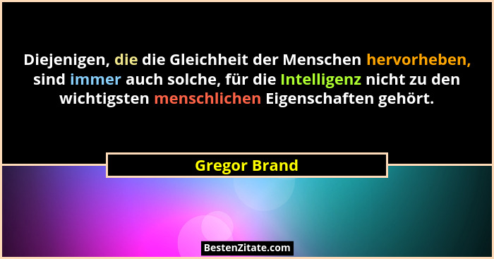 Diejenigen, die die Gleichheit der Menschen hervorheben, sind immer auch solche, für die Intelligenz nicht zu den wichtigsten menschlic... - Gregor Brand