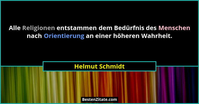 Alle Religionen entstammen dem Bedürfnis des Menschen nach Orientierung an einer höheren Wahrheit.... - Helmut Schmidt