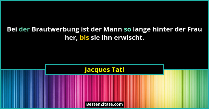 Bei der Brautwerbung ist der Mann so lange hinter der Frau her, bis sie ihn erwischt.... - Jacques Tati