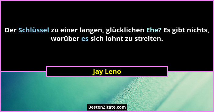 Der Schlüssel zu einer langen, glücklichen Ehe? Es gibt nichts, worüber es sich lohnt zu streiten.... - Jay Leno