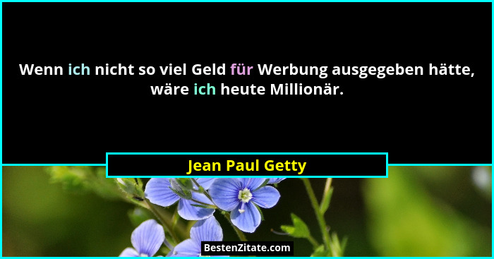 Wenn ich nicht so viel Geld für Werbung ausgegeben hätte, wäre ich heute Millionär.... - Jean Paul Getty