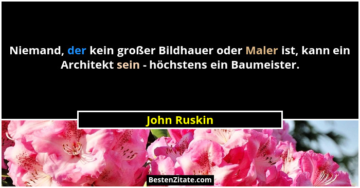 Niemand, der kein großer Bildhauer oder Maler ist, kann ein Architekt sein - höchstens ein Baumeister.... - John Ruskin