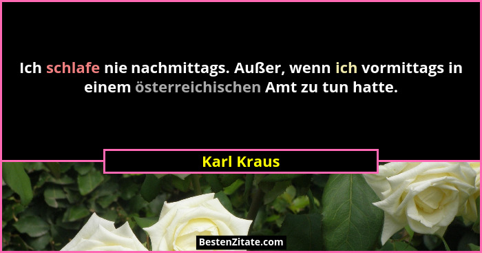Ich schlafe nie nachmittags. Außer, wenn ich vormittags in einem österreichischen Amt zu tun hatte.... - Karl Kraus