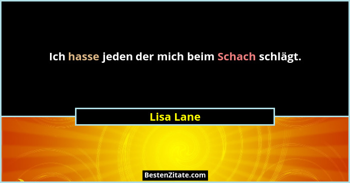 Ich hasse jeden der mich beim Schach schlägt.... - Lisa Lane