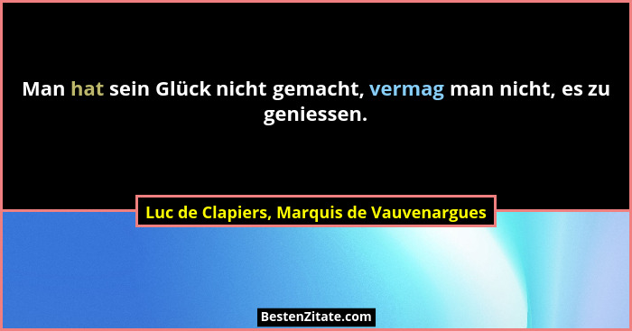 Man hat sein Glück nicht gemacht, vermag man nicht, es zu geniessen.... - Luc de Clapiers, Marquis de Vauvenargues