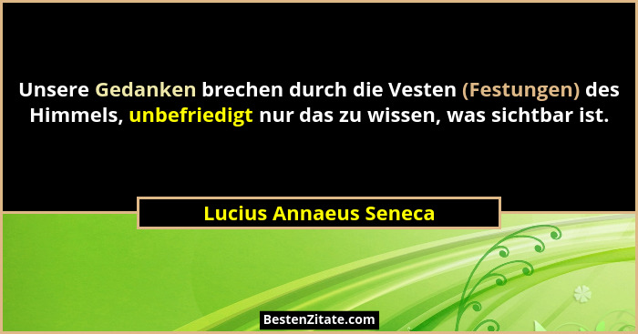 Unsere Gedanken brechen durch die Vesten (Festungen) des Himmels, unbefriedigt nur das zu wissen, was sichtbar ist.... - Lucius Annaeus Seneca
