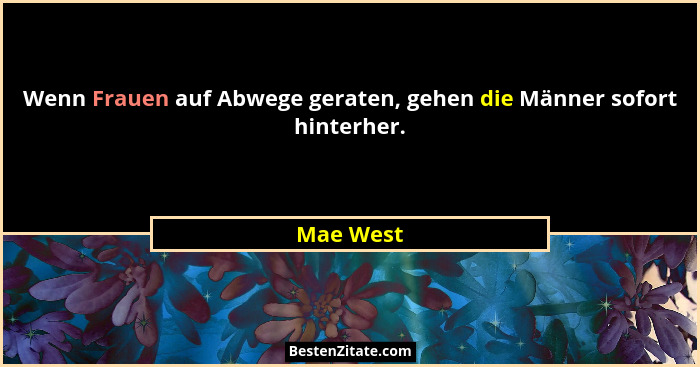 Wenn Frauen auf Abwege geraten, gehen die Männer sofort hinterher.... - Mae West