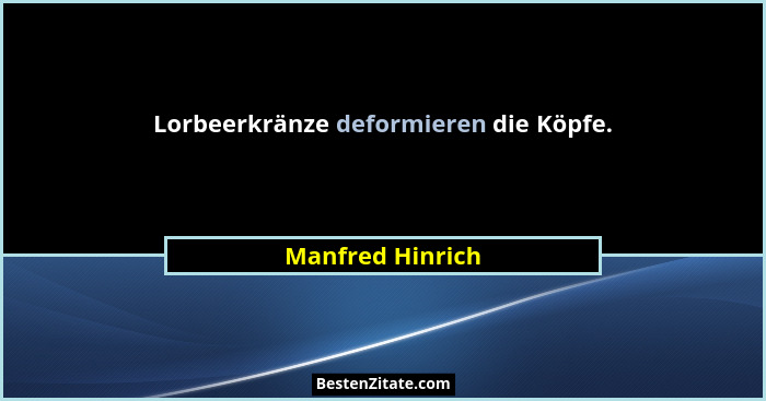 Lorbeerkränze deformieren die Köpfe.... - Manfred Hinrich