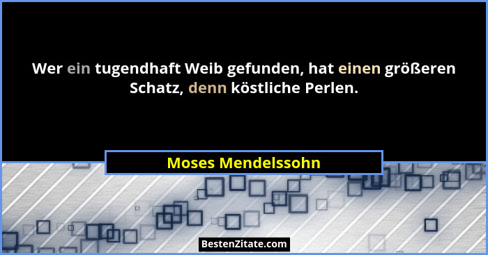 Wer ein tugendhaft Weib gefunden, hat einen größeren Schatz, denn köstliche Perlen.... - Moses Mendelssohn