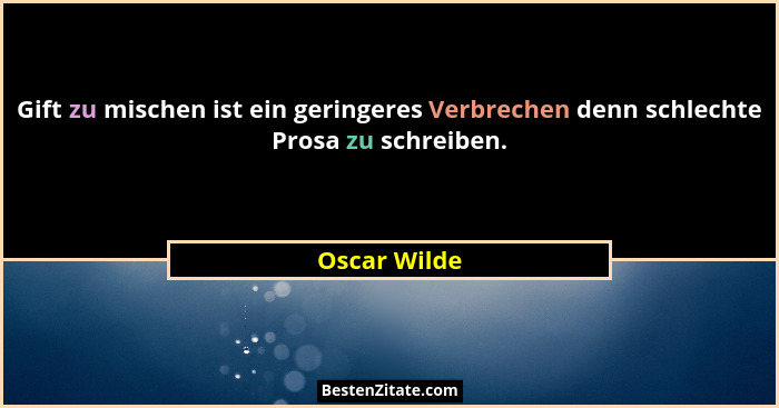 Gift zu mischen ist ein geringeres Verbrechen denn schlechte Prosa zu schreiben.... - Oscar Wilde