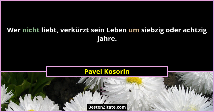 Wer nicht liebt, verkürzt sein Leben um siebzig oder achtzig Jahre.... - Pavel Kosorin