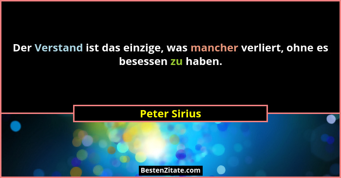 Der Verstand ist das einzige, was mancher verliert, ohne es besessen zu haben.... - Peter Sirius