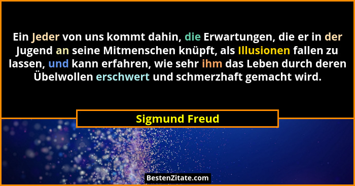Ein Jeder von uns kommt dahin, die Erwartungen, die er in der Jugend an seine Mitmenschen knüpft, als Illusionen fallen zu lassen, und... - Sigmund Freud
