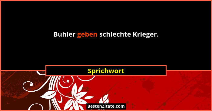 Buhler geben schlechte Krieger.... - Sprichwort