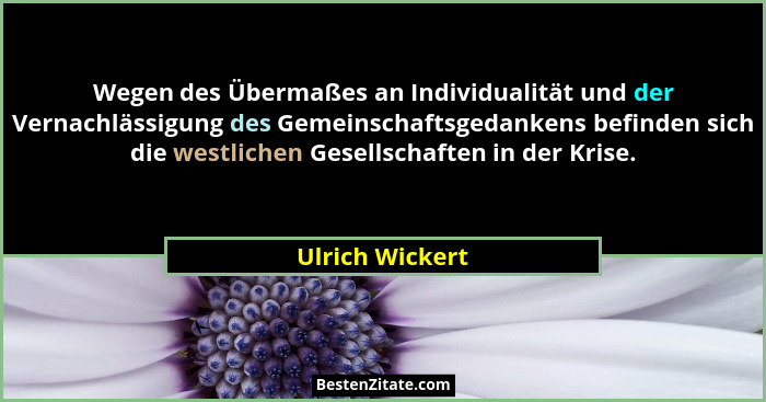 Wegen des Übermaßes an Individualität und der Vernachlässigung des Gemeinschaftsgedankens befinden sich die westlichen Gesellschaften... - Ulrich Wickert