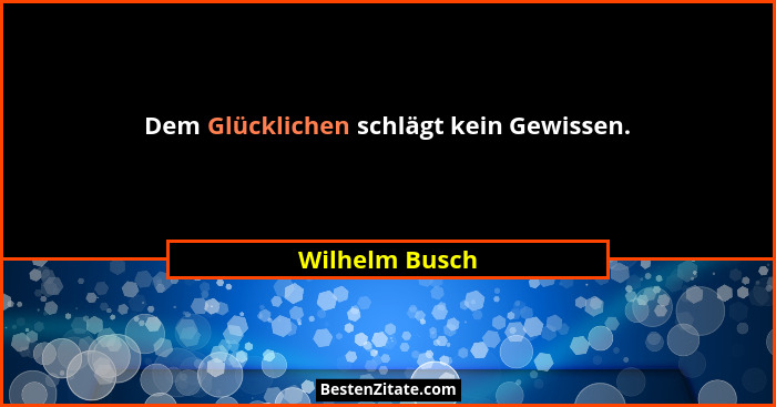 Dem Glücklichen schlägt kein Gewissen.... - Wilhelm Busch