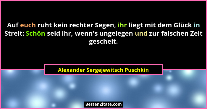 Auf euch ruht kein rechter Segen, ihr liegt mit dem Glück in Streit: Schön seid ihr, wenn's ungelegen und zur f... - Alexander Sergejewitsch Puschkin