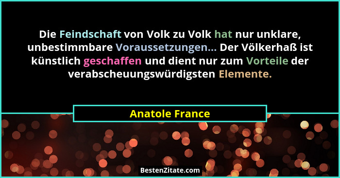Die Feindschaft von Volk zu Volk hat nur unklare, unbestimmbare Voraussetzungen... Der Völkerhaß ist künstlich geschaffen und dient n... - Anatole France