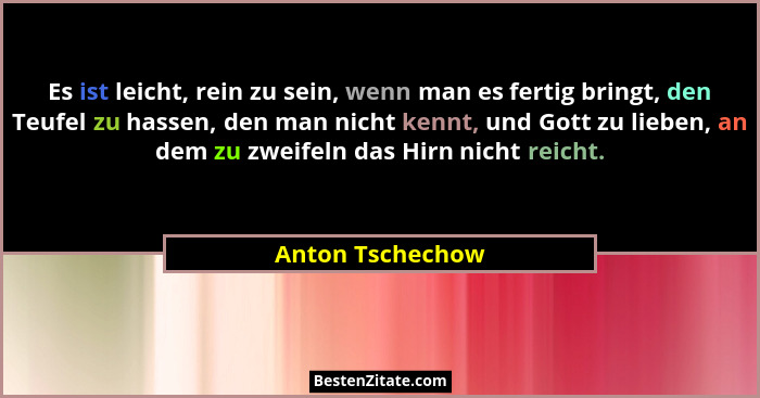 Es ist leicht, rein zu sein, wenn man es fertig bringt, den Teufel zu hassen, den man nicht kennt, und Gott zu lieben, an dem zu zwe... - Anton Tschechow