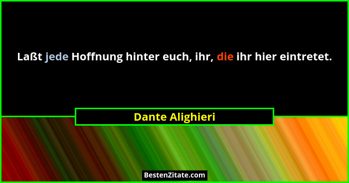 Laßt jede Hoffnung hinter euch, ihr, die ihr hier eintretet.... - Dante Alighieri