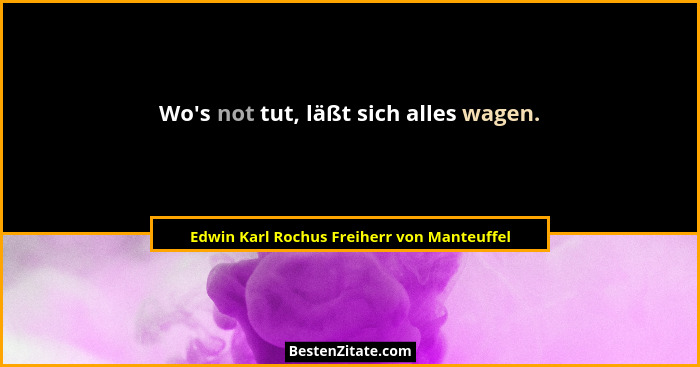 Wo's not tut, läßt sich alles wagen.... - Edwin Karl Rochus Freiherr von Manteuffel