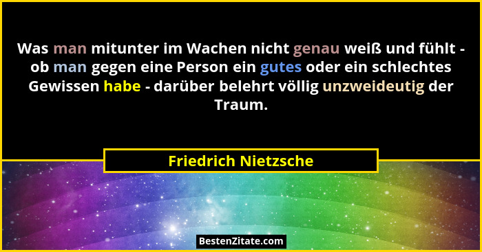 Was man mitunter im Wachen nicht genau weiß und fühlt - ob man gegen eine Person ein gutes oder ein schlechtes Gewissen habe - d... - Friedrich Nietzsche