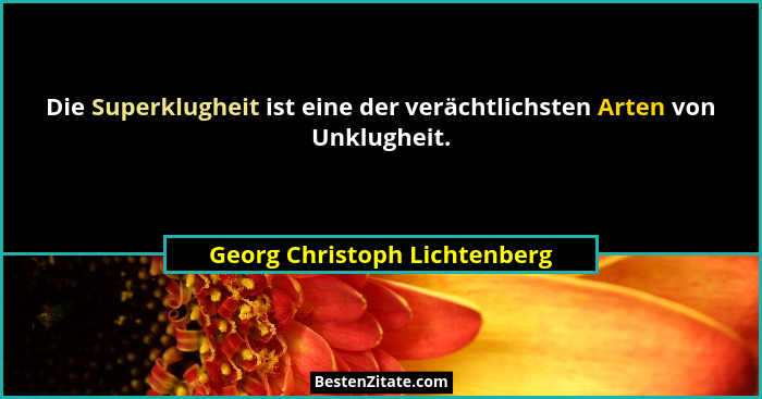 Die Superklugheit ist eine der verächtlichsten Arten von Unklugheit.... - Georg Christoph Lichtenberg