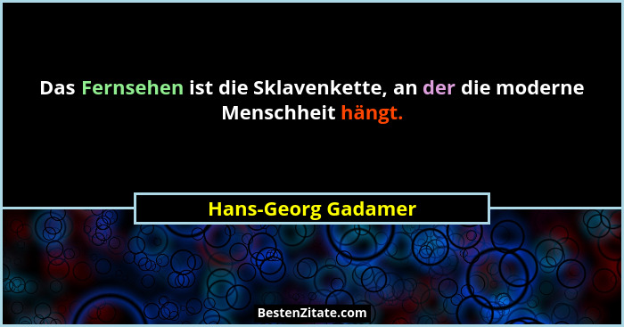 Das Fernsehen ist die Sklavenkette, an der die moderne Menschheit hängt.... - Hans-Georg Gadamer