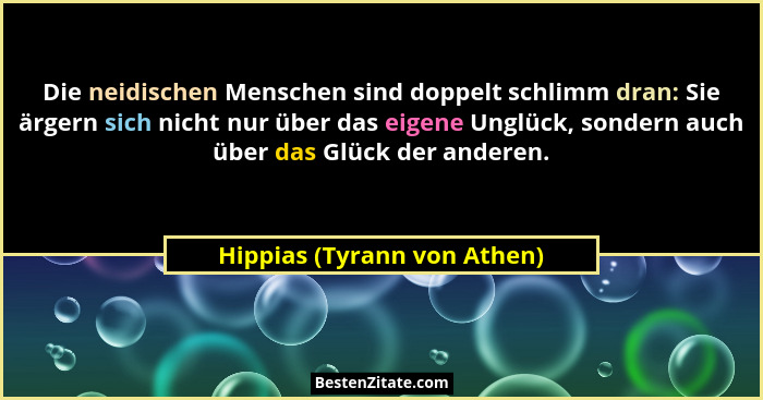 Die neidischen Menschen sind doppelt schlimm dran: Sie ärgern sich nicht nur über das eigene Unglück, sondern auch über d... - Hippias (Tyrann von Athen)