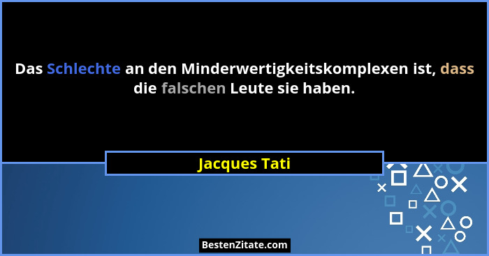 Das Schlechte an den Minderwertigkeitskomplexen ist, dass die falschen Leute sie haben.... - Jacques Tati