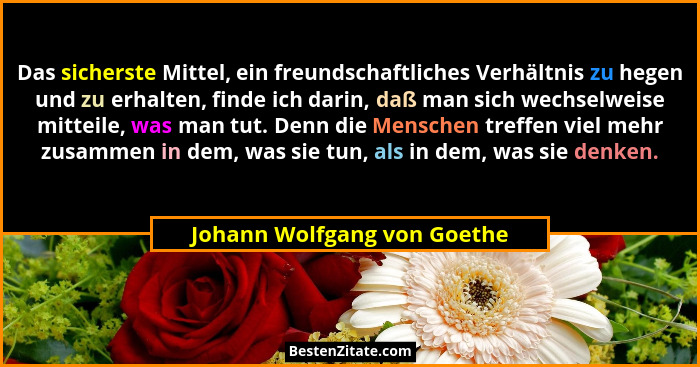 Das sicherste Mittel, ein freundschaftliches Verhältnis zu hegen und zu erhalten, finde ich darin, daß man sich wechselwe... - Johann Wolfgang von Goethe