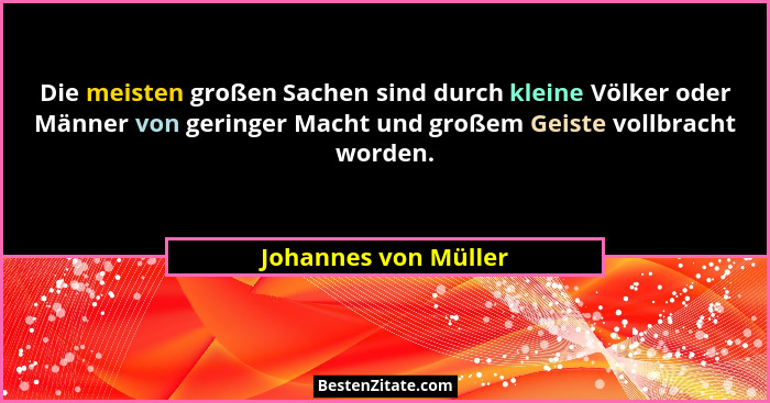 Die meisten großen Sachen sind durch kleine Völker oder Männer von geringer Macht und großem Geiste vollbracht worden.... - Johannes von Müller