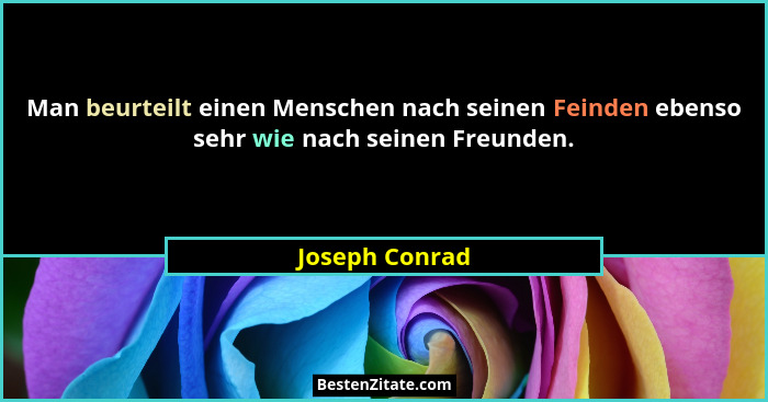 Man beurteilt einen Menschen nach seinen Feinden ebenso sehr wie nach seinen Freunden.... - Joseph Conrad
