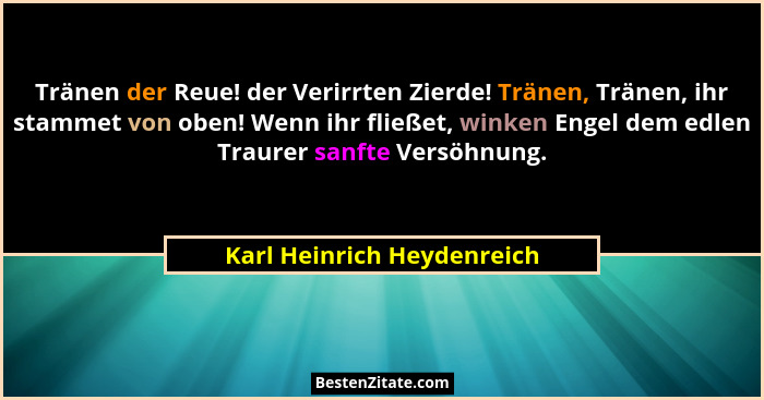 Tränen der Reue! der Verirrten Zierde! Tränen, Tränen, ihr stammet von oben! Wenn ihr fließet, winken Engel dem edlen Trau... - Karl Heinrich Heydenreich
