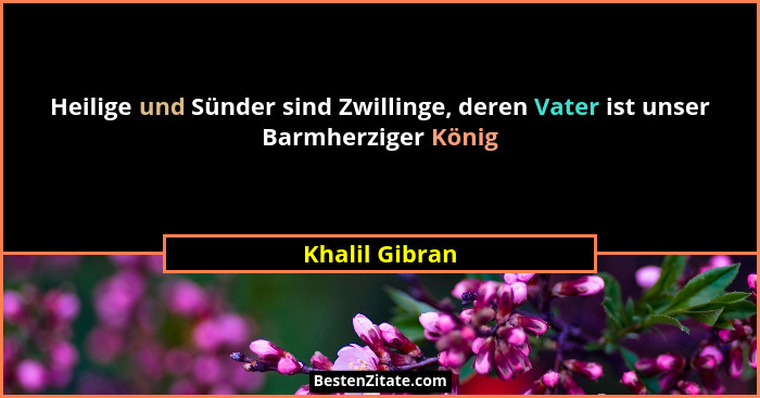 Heilige und Sünder sind Zwillinge, deren Vater ist unser Barmherziger König... - Khalil Gibran