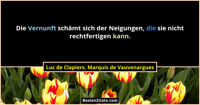 Die Vernunft schämt sich der Neigungen, die sie nicht rechtfertigen kann.... - Luc de Clapiers, Marquis de Vauvenargues