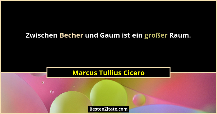 Zwischen Becher und Gaum ist ein großer Raum.... - Marcus Tullius Cicero