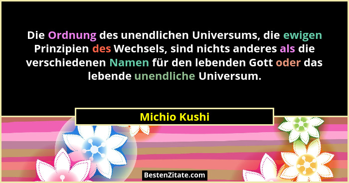 Die Ordnung des unendlichen Universums, die ewigen Prinzipien des Wechsels, sind nichts anderes als die verschiedenen Namen für den leb... - Michio Kushi
