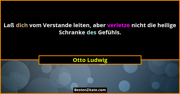 Laß dich vom Verstande leiten, aber verletze nicht die heilige Schranke des Gefühls.... - Otto Ludwig