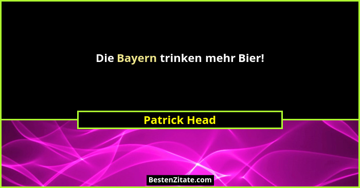Die Bayern trinken mehr Bier!... - Patrick Head